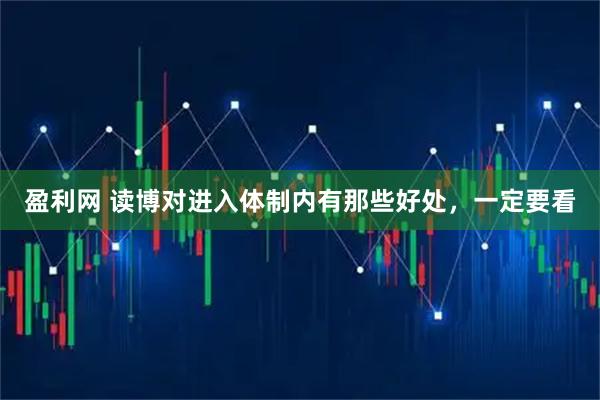 盈利网 读博对进入体制内有那些好处，一定要看