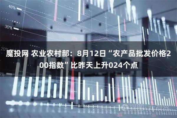 魔投网 农业农村部:8月12日“农产品批发价格200指数”比昨天上升024个点