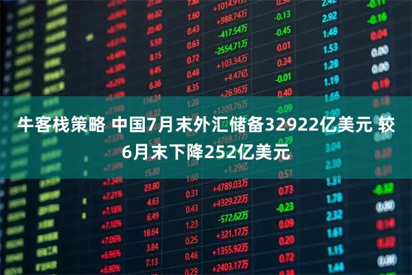 牛客栈策略 中国7月末外汇储备32922亿美元 较6月末下降252亿美元