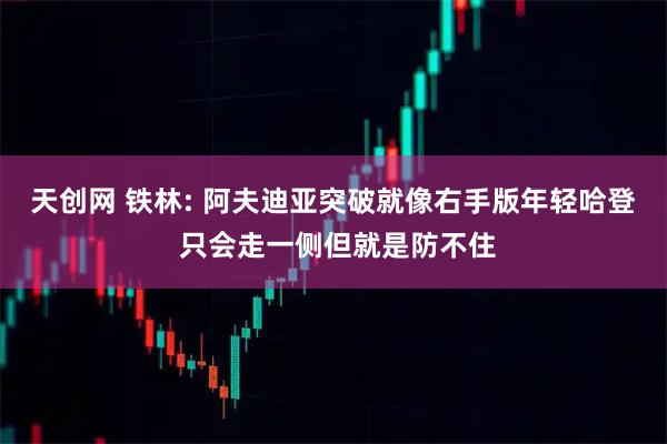 天创网 铁林: 阿夫迪亚突破就像右手版年轻哈登 只会走一侧但就是防不住