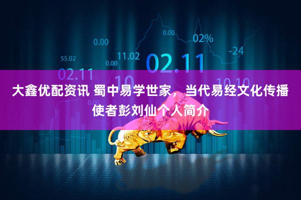 大鑫优配资讯 蜀中易学世家，当代易经文化传播使者彭刘仙个人简介