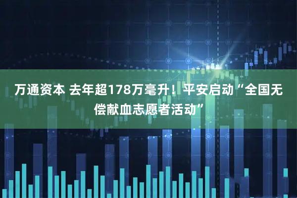 万通资本 去年超178万毫升！平安启动“全国无偿献血志愿者活动”