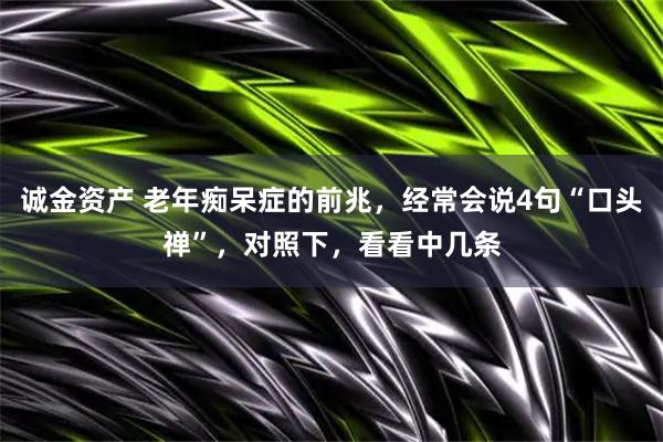 诚金资产 老年痴呆症的前兆，经常会说4句“口头禅”，对照下，看看中几条