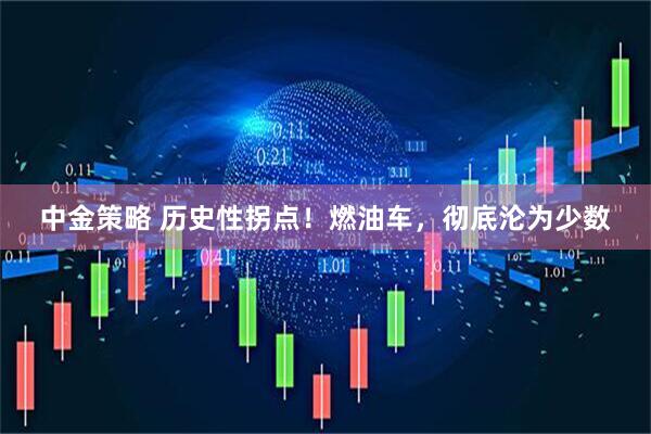 中金策略 历史性拐点!燃油车,彻底沦为少数