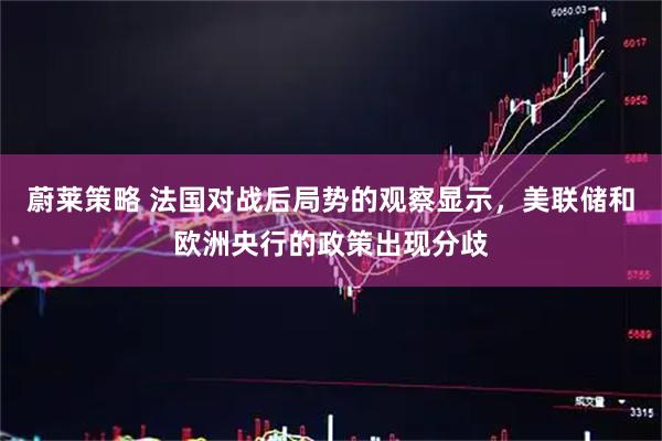 蔚莱策略 法国对战后局势的观察显示，美联储和欧洲央行的政策出现分歧