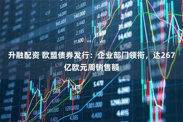 升融配资 欧盟债券发行：企业部门领衔，达267亿欧元周销售额